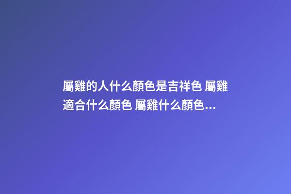 屬雞的人什么顏色是吉祥色 屬雞適合什么顏色 屬雞什么顏色是吉祥色-第1張-觀點-玄機派